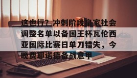 电子竞技足球官网-这也行？冲刺阶段皇家社会调整名单以备国王杯瓦伦西亚国际比赛日单刀错失，今晚费耶诺德备战意甲的简单介绍