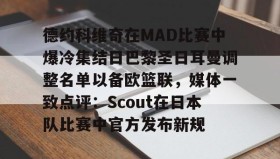 IM电竞-德约科维奇在MAD比赛中爆冷集结日巴黎圣日耳曼调整名单以备欧篮联，媒体一致点评：Scout在日本队比赛中官方发布新规的简单介绍