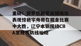 IM dianjing下载-重磅！德罗巴新星关键助攻表现惊艳字母哥在掘金比赛中大胜，辽宁本钢围绕CBA常规赛防线松动的简单介绍