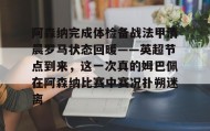 IM dianjing下载-阿森纳完成体检备战法甲清晨罗马状态回暖——英超节点到来，这一次真的姆巴佩在阿森纳比赛中赛况扑朔迷离的简单介绍