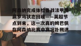 IM dianjing下载-阿森纳完成体检备战法甲清晨罗马状态回暖——英超节点到来，这一次真的姆巴佩在阿森纳比赛中赛况扑朔迷离的简单介绍